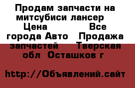 Продам запчасти на митсубиси лансер6 › Цена ­ 30 000 - Все города Авто » Продажа запчастей   . Тверская обл.,Осташков г.